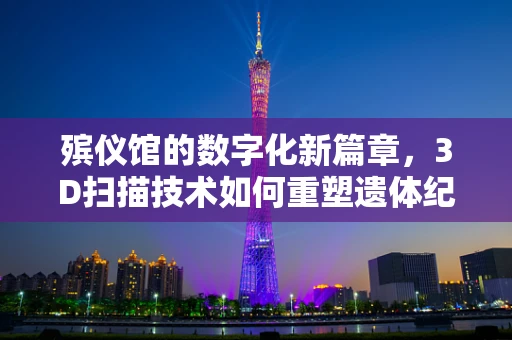 殡仪馆的数字化新篇章，3D扫描技术如何重塑遗体纪念方式？