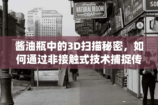 酱油瓶中的3D扫描秘密，如何通过非接触式技术捕捉传统调味品细节？