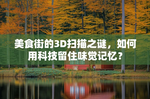 美食街的3D扫描之谜，如何用科技留住味觉记忆？