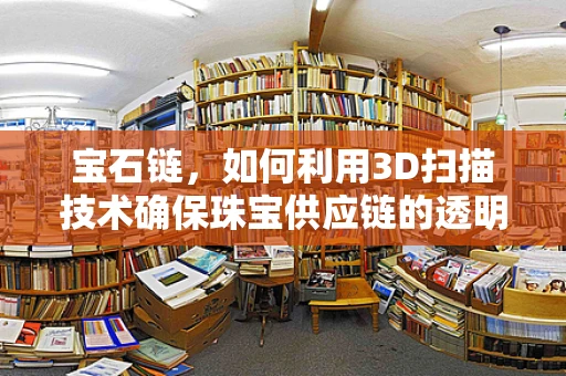 宝石链，如何利用3D扫描技术确保珠宝供应链的透明与安全？