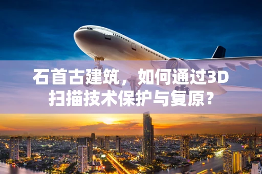 石首古建筑，如何通过3D扫描技术保护与复原？