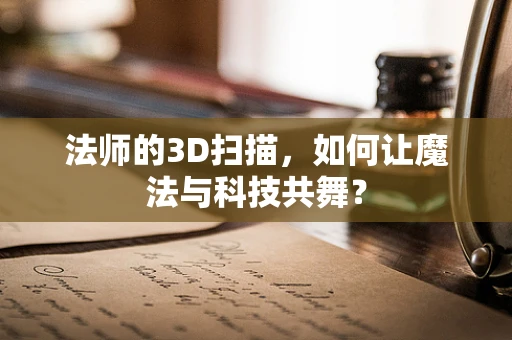 法师的3D扫描，如何让魔法与科技共舞？