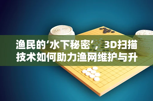 渔民的‘水下秘密’，3D扫描技术如何助力渔网维护与升级？