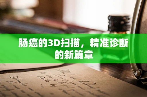 肠癌的3D扫描，精准诊断的新篇章