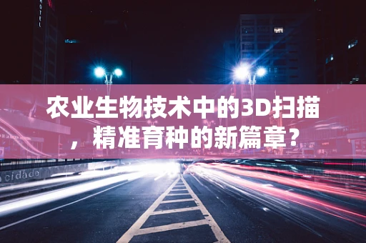农业生物技术中的3D扫描，精准育种的新篇章？