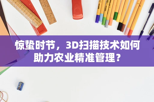 惊蛰时节，3D扫描技术如何助力农业精准管理？