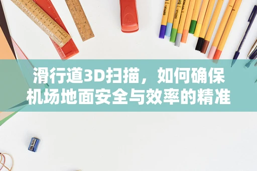 滑行道3D扫描，如何确保机场地面安全与效率的精准测量？