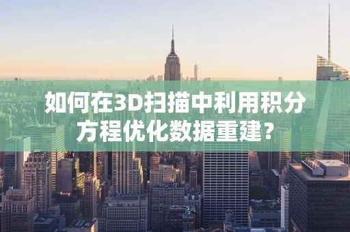 如何在3D扫描中利用积分方程优化数据重建？