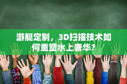 游艇定制，3D扫描技术如何重塑水上奢华？