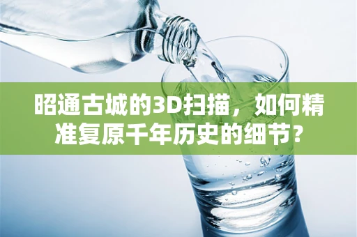 昭通古城的3D扫描，如何精准复原千年历史的细节？