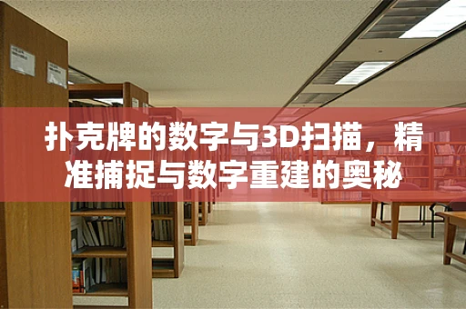 扑克牌的数字与3D扫描，精准捕捉与数字重建的奥秘