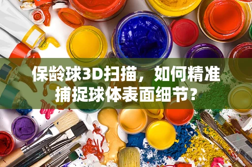保龄球3D扫描，如何精准捕捉球体表面细节？