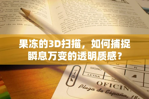 果冻的3D扫描，如何捕捉瞬息万变的透明质感？