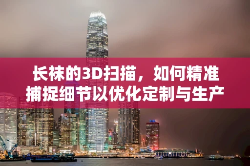 长袜的3D扫描，如何精准捕捉细节以优化定制与生产？