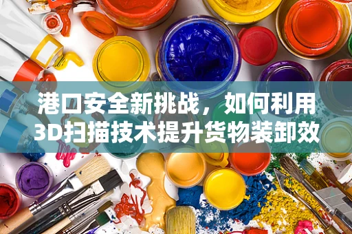 港口安全新挑战，如何利用3D扫描技术提升货物装卸效率与安全？