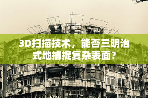 3D扫描技术，能否三明治式地捕捉复杂表面？