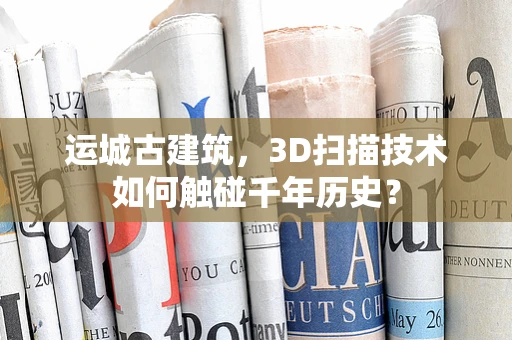 运城古建筑，3D扫描技术如何触碰千年历史？