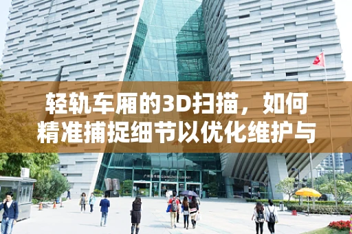 轻轨车厢的3D扫描，如何精准捕捉细节以优化维护与定制化改造？