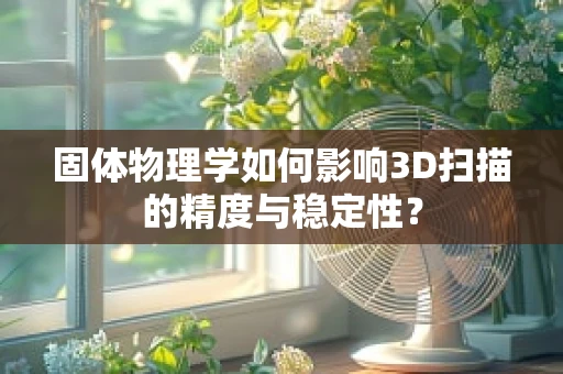 固体物理学如何影响3D扫描的精度与稳定性？