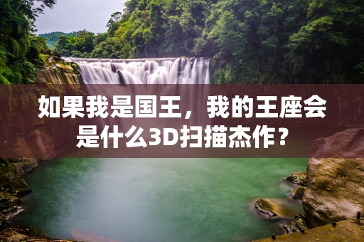 如果我是国王，我的王座会是什么3D扫描杰作？