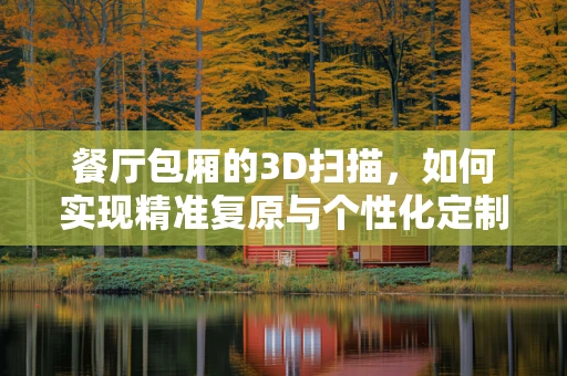 餐厅包厢的3D扫描，如何实现精准复原与个性化定制？