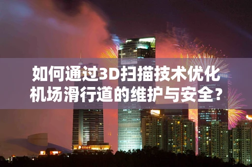 如何通过3D扫描技术优化机场滑行道的维护与安全？