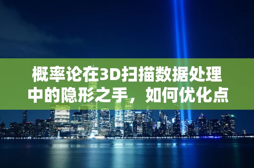 概率论在3D扫描数据处理中的隐形之手，如何优化点云去噪？