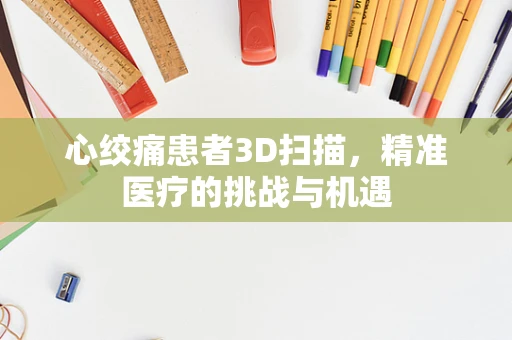 心绞痛患者3D扫描，精准医疗的挑战与机遇