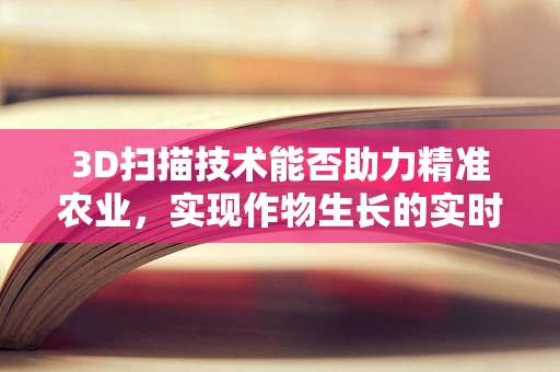 3D扫描技术能否助力精准农业，实现作物生长的实时监测？