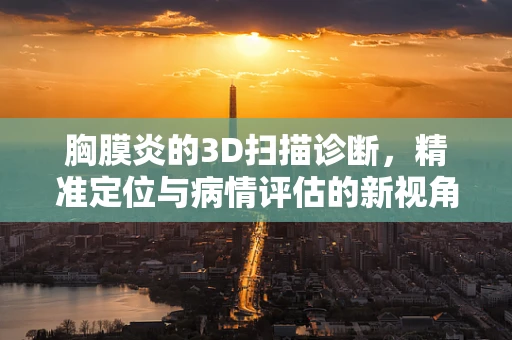 胸膜炎的3D扫描诊断，精准定位与病情评估的新视角
