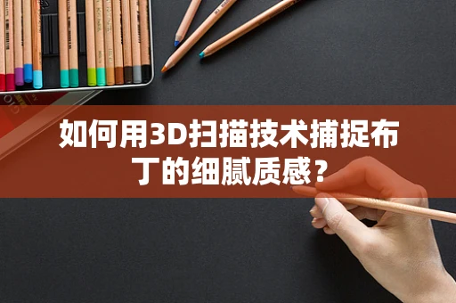 如何用3D扫描技术捕捉布丁的细腻质感？