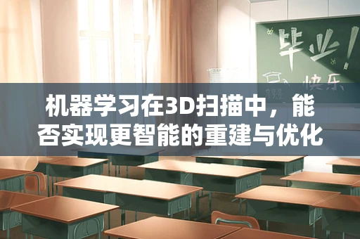 机器学习在3D扫描中，能否实现更智能的重建与优化？