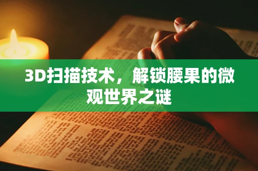 3D扫描技术，解锁腰果的微观世界之谜