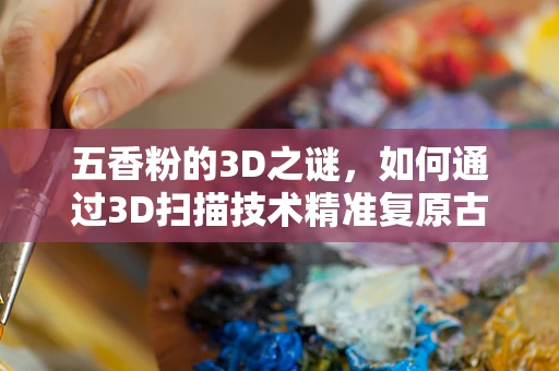 五香粉的3D之谜，如何通过3D扫描技术精准复原古方香料？