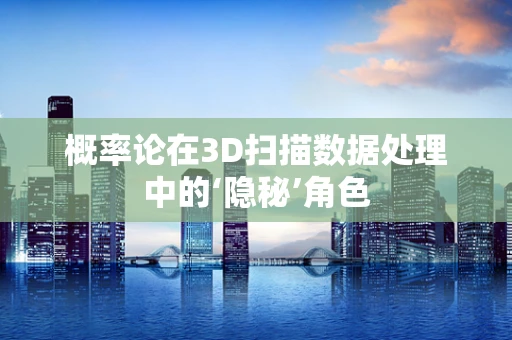概率论在3D扫描数据处理中的‘隐秘’角色