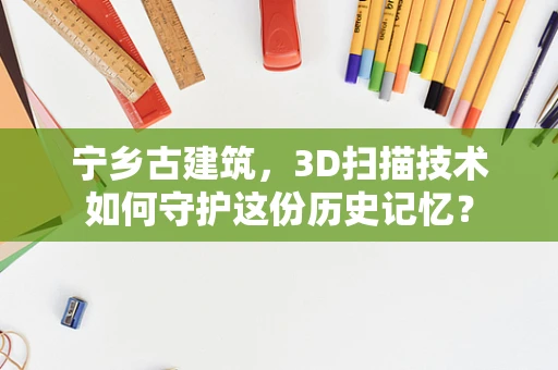 宁乡古建筑，3D扫描技术如何守护这份历史记忆？