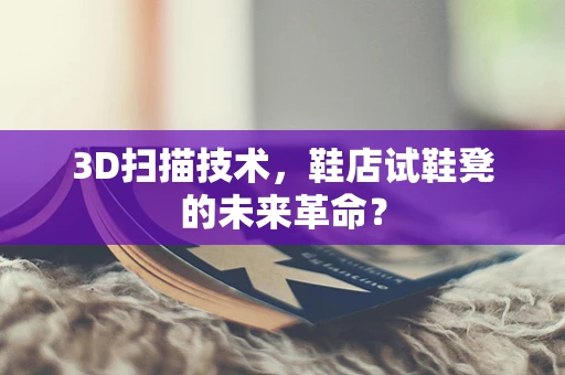 3D扫描技术，鞋店试鞋凳的未来革命？