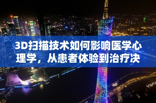 3D扫描技术如何影响医学心理学，从患者体验到治疗决策的革新
