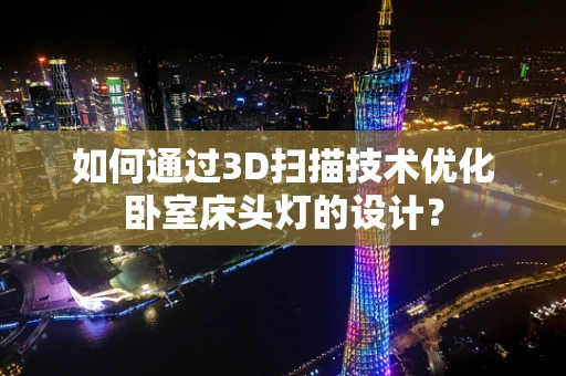 如何通过3D扫描技术优化卧室床头灯的设计？