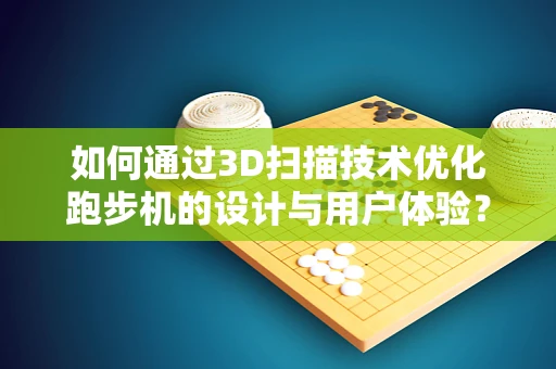 如何通过3D扫描技术优化跑步机的设计与用户体验？
