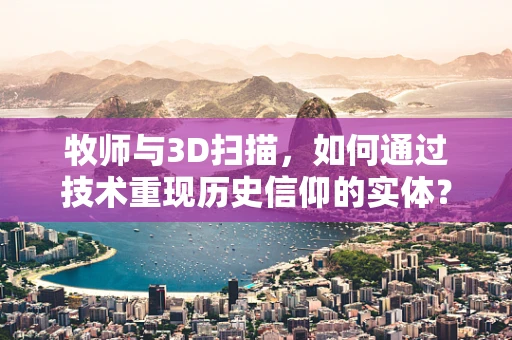 牧师与3D扫描，如何通过技术重现历史信仰的实体？