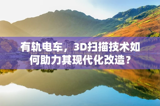 有轨电车，3D扫描技术如何助力其现代化改造？