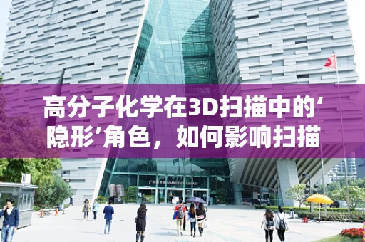 高分子化学在3D扫描中的‘隐形’角色，如何影响扫描精度与材料重建？