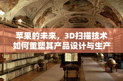 苹果的未来，3D扫描技术如何重塑其产品设计与生产？