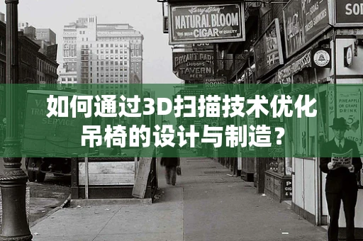 如何通过3D扫描技术优化吊椅的设计与制造？