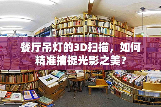 餐厅吊灯的3D扫描，如何精准捕捉光影之美？