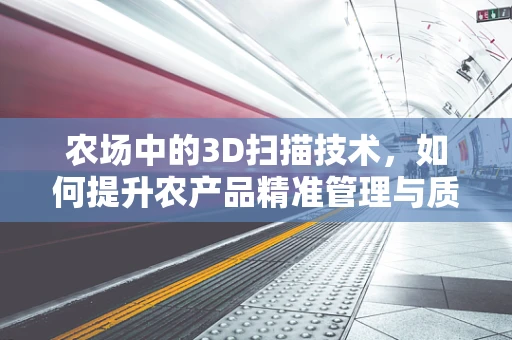 农场中的3D扫描技术，如何提升农产品精准管理与质量监控？