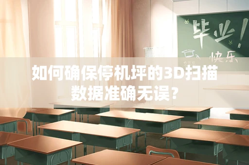 如何确保停机坪的3D扫描数据准确无误？