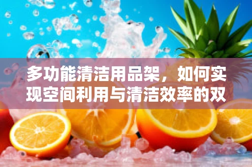 多功能清洁用品架，如何实现空间利用与清洁效率的双重提升？