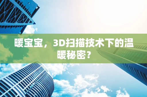 暖宝宝，3D扫描技术下的温暖秘密？